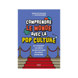 COMPRENDRE LE MONDE AVEC LA POP CULTURE